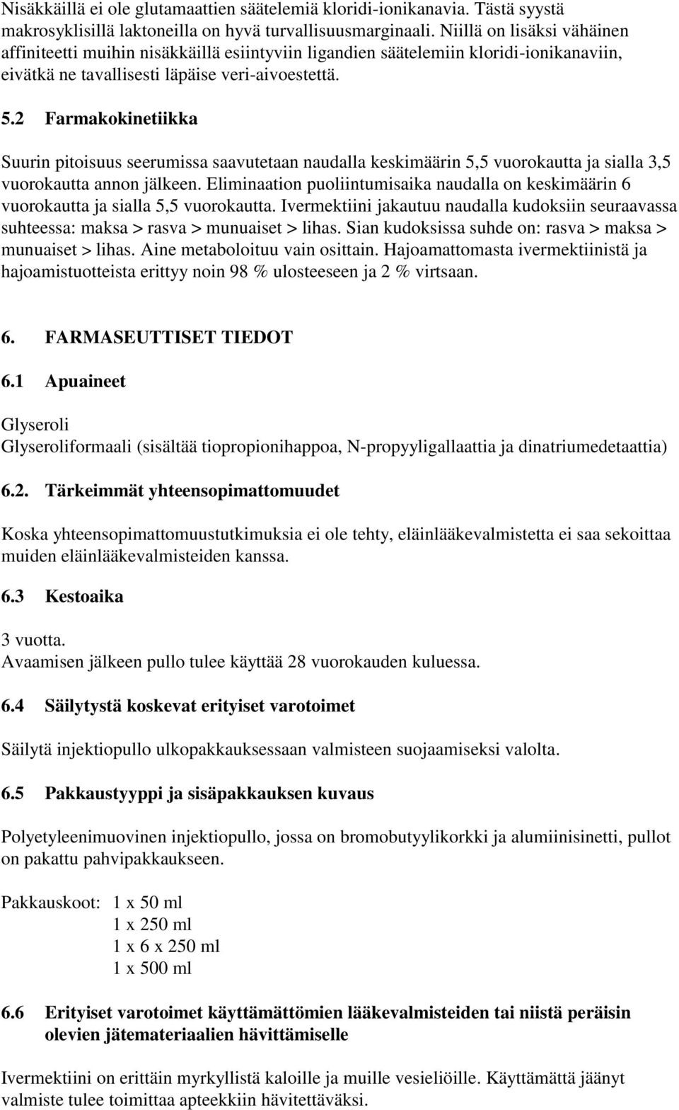 2 Farmakokinetiikka Suurin pitoisuus seerumissa saavutetaan naudalla keskimäärin 5,5 vuorokautta ja sialla 3,5 vuorokautta annon jälkeen.