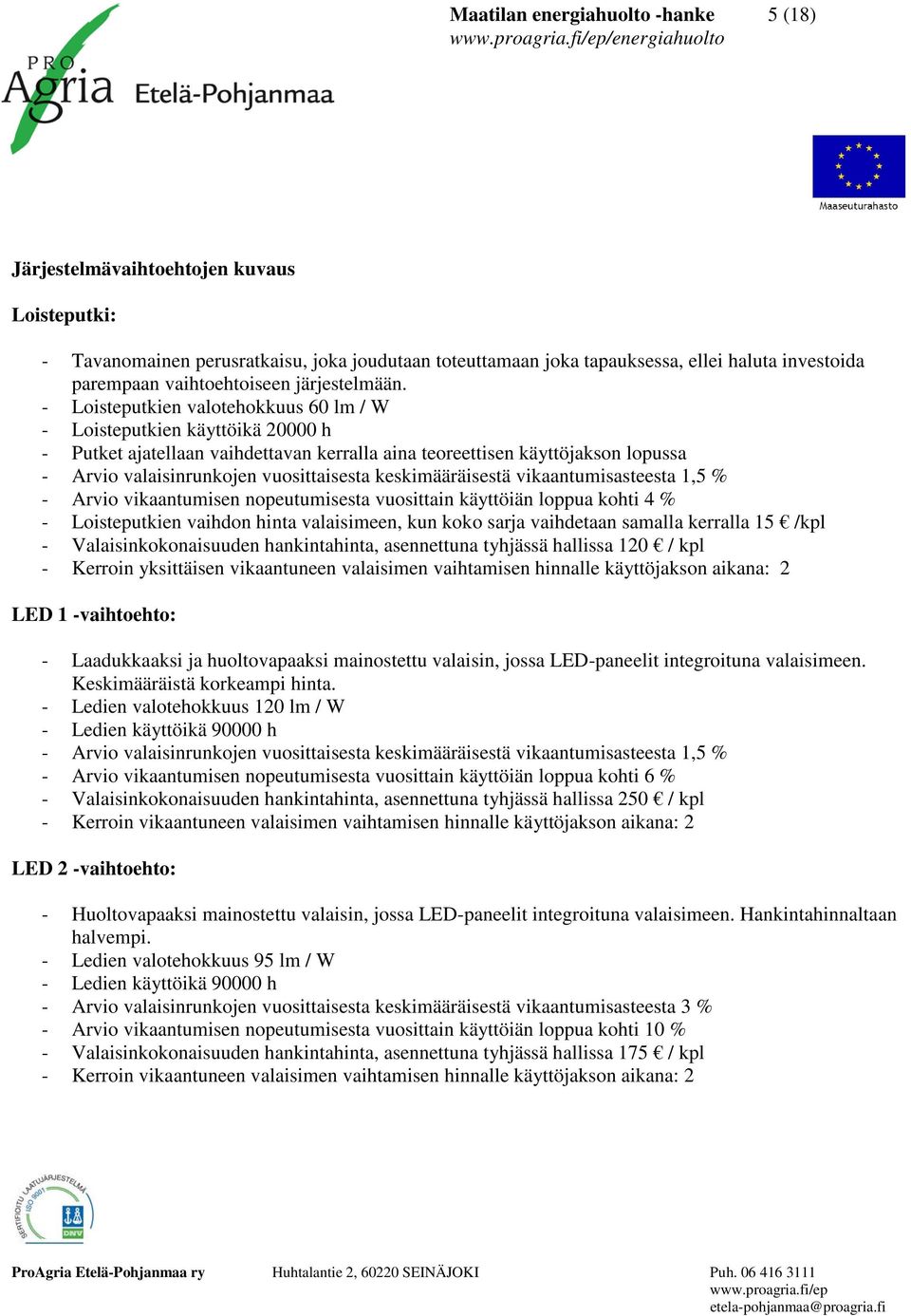 - Loisteputkien valotehokkuus 60 lm / W - Loisteputkien käyttöikä 000 h - Putket ajatellaan vaihdettavan kerralla aina teoreettisen käyttöjakson lopussa - Arvio valaisinrunkojen vuosittaisesta