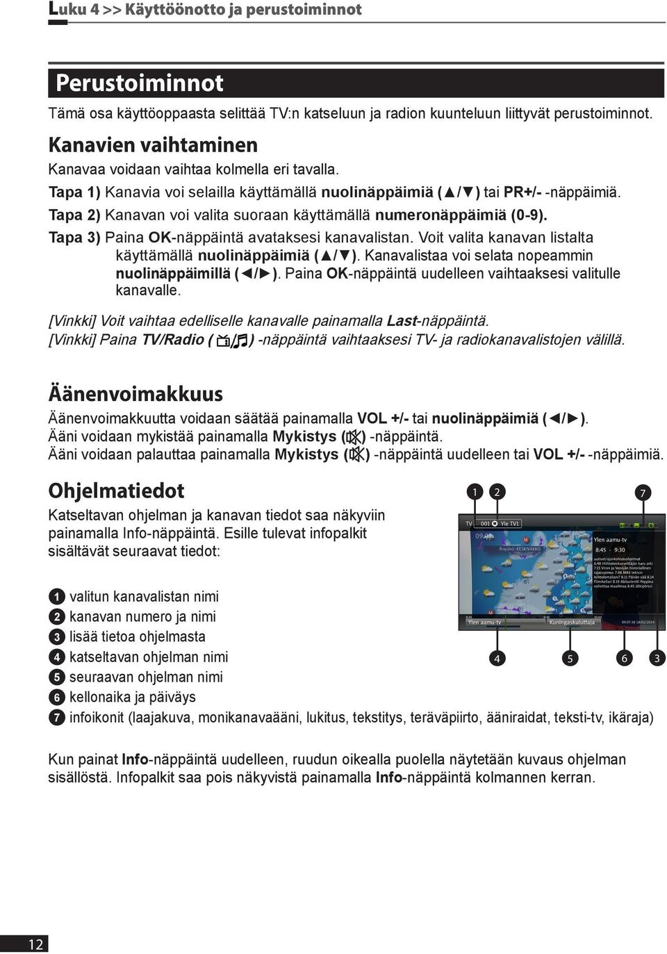 Tapa 2) Kanavan voi valita suoraan käyttämällä numeronäppäimiä (0-9). Tapa 3) Paina OK-näppäintä avataksesi kanavalistan. Voit valita kanavan listalta käyttämällä nuolinäppäimiä ( / ).