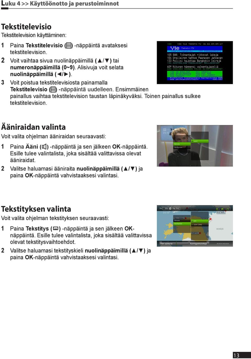 3 Voit poistua tekstitelevisiosta painamalla Tekstitelevisio ( ) -näppäintä uudelleen. Ensimmäinen painallus vaihtaa tekstitelevision taustan läpinäkyväksi. Toinen painallus sulkee tekstitelevision.