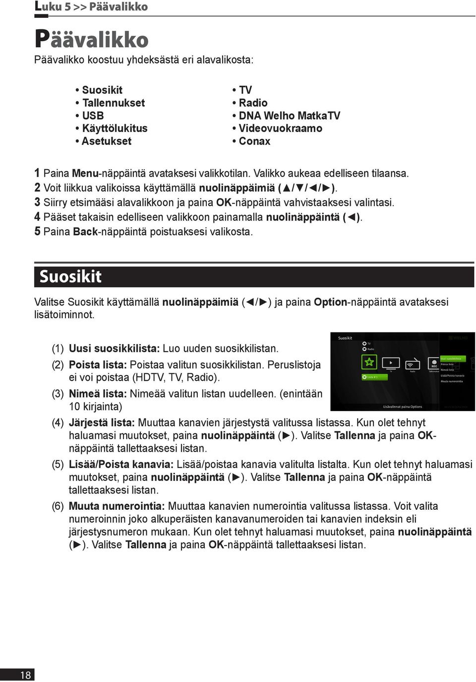 3 Siirry etsimääsi alavalikkoon ja paina OK-näppäintä vahvistaaksesi valintasi. 4 Pääset takaisin edelliseen valikkoon painamalla nuolinäppäintä ( ). 5 Paina Back-näppäintä poistuaksesi valikosta.