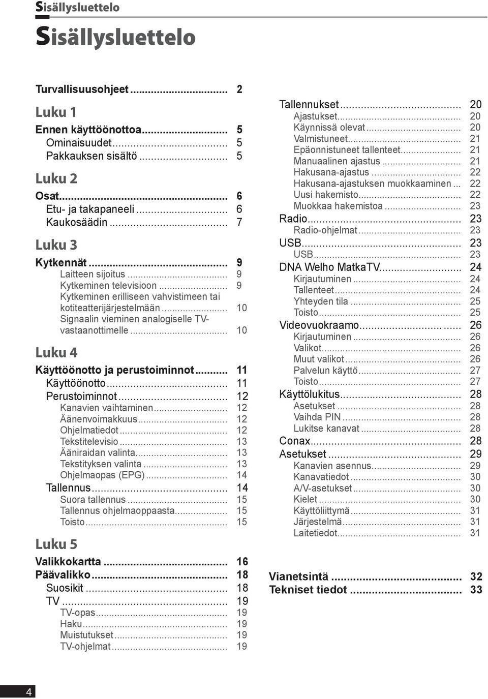 .. 10 Luku 4 Käyttöönotto ja perustoiminnot... 11 Käyttöönotto... 11 Perustoiminnot... 12 Kanavien vaihtaminen... 12 Äänenvoimakkuus... 12 Ohjelmatiedot... 12 Tekstitelevisio... 13 Ääniraidan valinta.