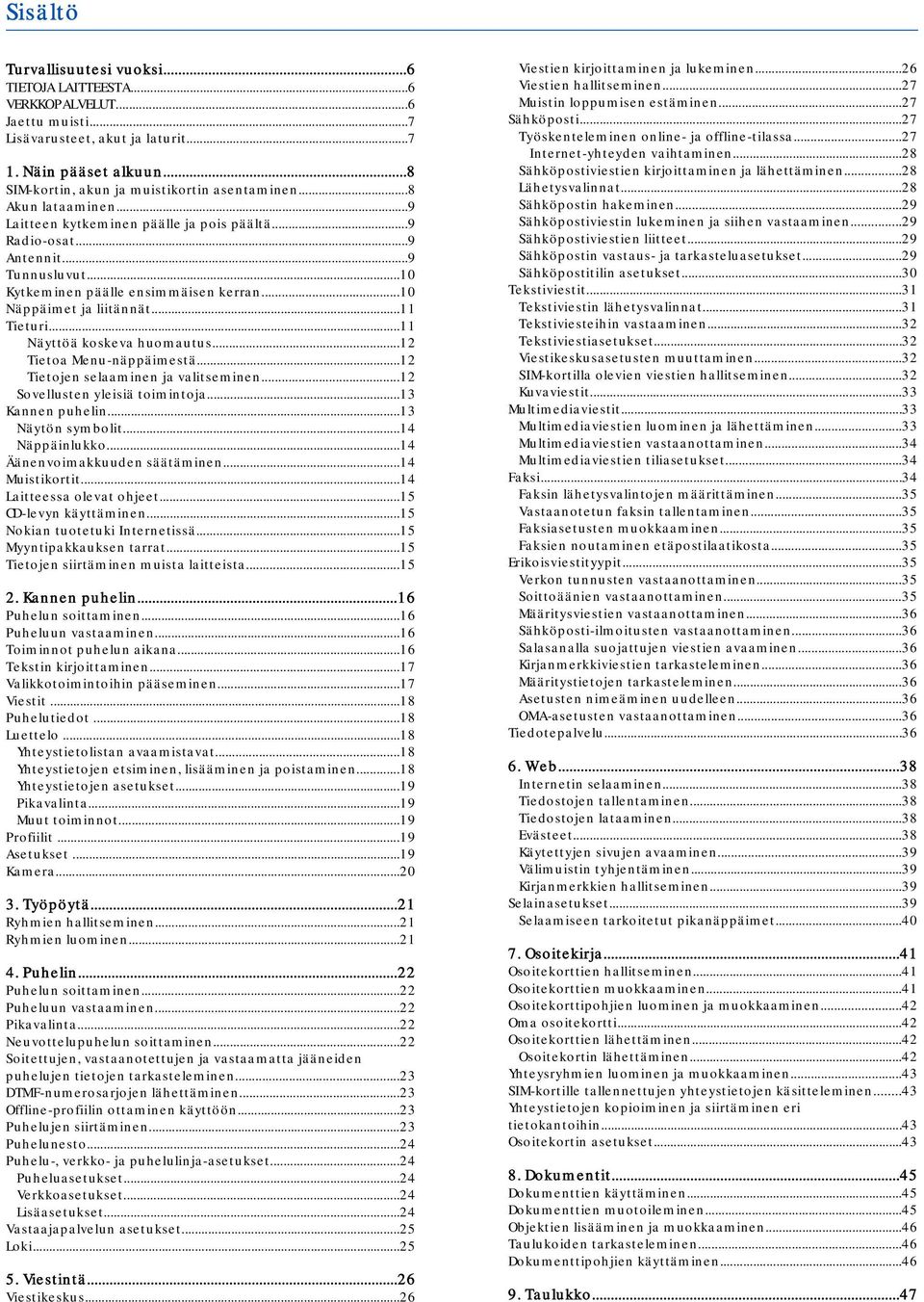 ..11 Näyttöä koskeva huomautus...12 Tietoa Menu-näppäimestä...12 Tietojen selaaminen ja valitseminen...12 Sovellusten yleisiä toimintoja...13 Kannen puhelin...13 Näytön symbolit...14 Näppäinlukko.