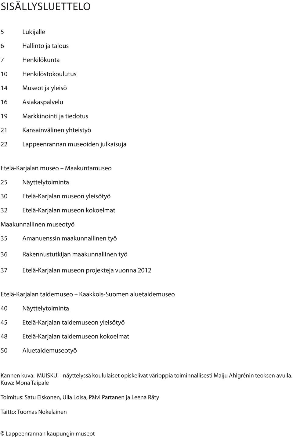 työ 36 Rakennustutkijan maakunnallinen työ 37 Etelä-Karjalan museon projekteja vuonna 2012 Etelä-Karjalan taidemuseo Kaakkois-Suomen aluetaidemuseo 40 Näyttelytoiminta 45 Etelä-Karjalan taidemuseon