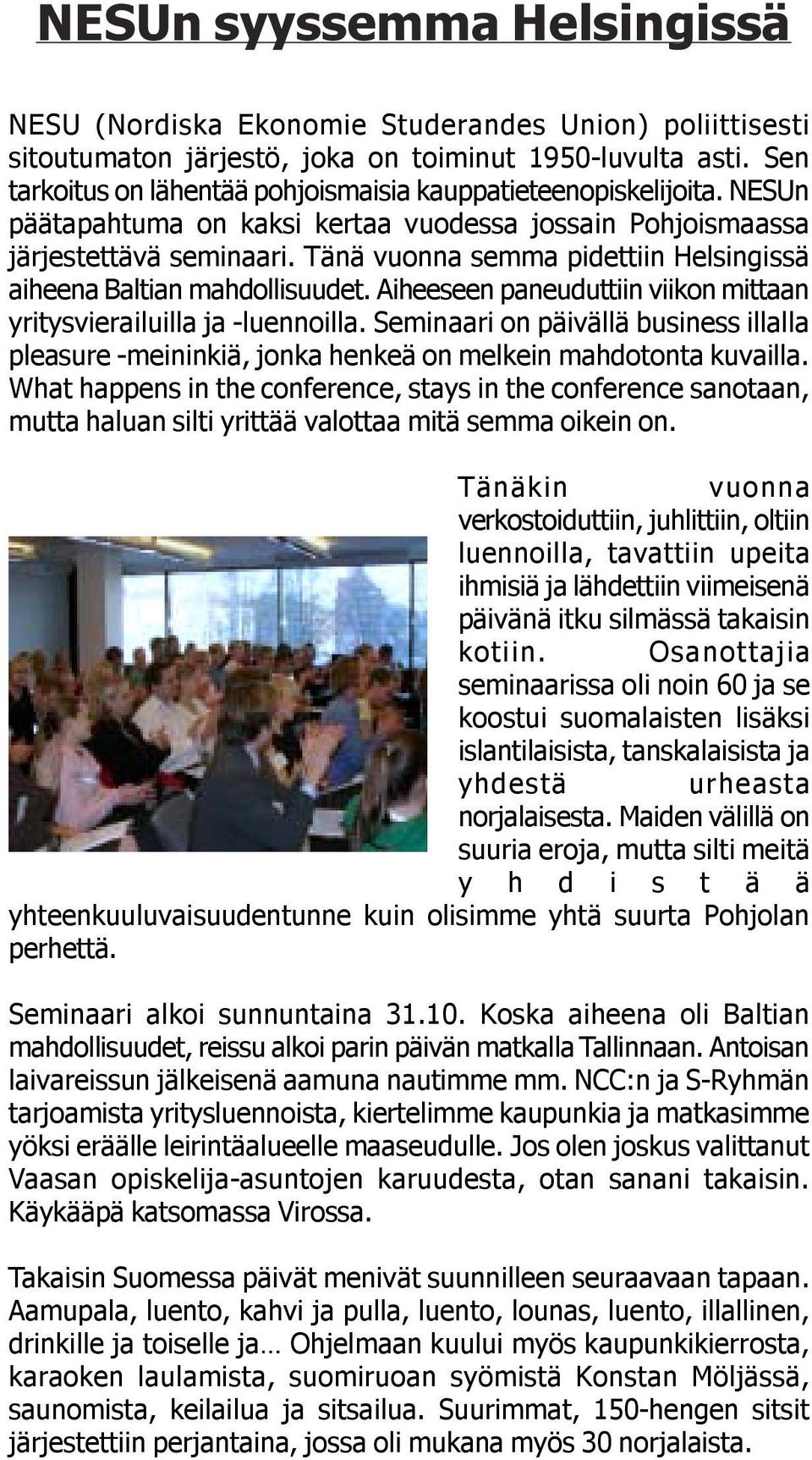 Tänä vuonna semma pidettiin Helsingissä aiheena Baltian mahdollisuudet. Aiheeseen paneuduttiin viikon mittaan yritysvierailuilla ja -luennoilla.
