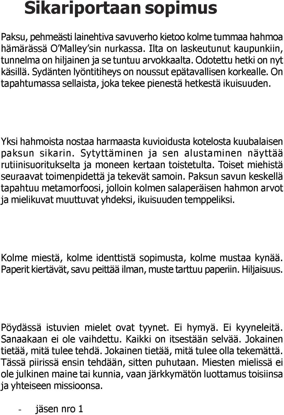 Yksi hahmoista nostaa harmaasta kuvioidusta kotelosta kuubalaisen paksun sikarin. Sytyttäminen ja sen alustaminen näyttää rutiinisuoritukselta ja moneen kertaan toistetulta.