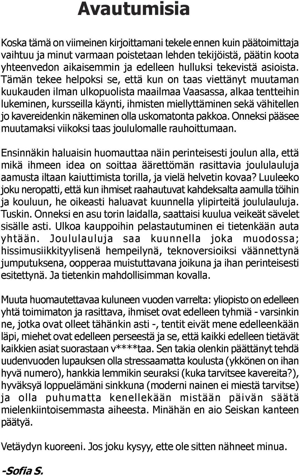 Tämän tekee helpoksi se, että kun on taas viettänyt muutaman kuukauden ilman ulkopuolista maailmaa Vaasassa, alkaa tentteihin lukeminen, kursseilla käynti, ihmisten miellyttäminen sekä vähitellen jo