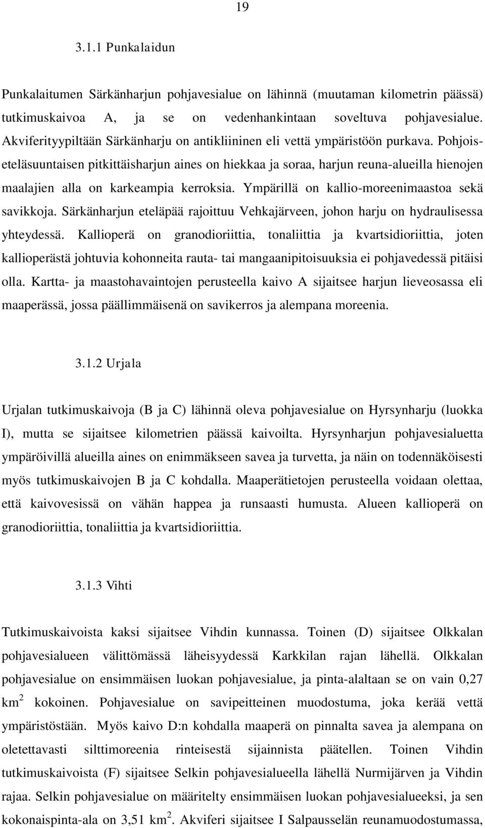 Pohjoiseteläsuuntaisen pitkittäisharjun aines on hiekkaa ja soraa, harjun reuna-alueilla hienojen maalajien alla on karkeampia kerroksia. Ympärillä on kallio-moreenimaastoa sekä savikkoja.