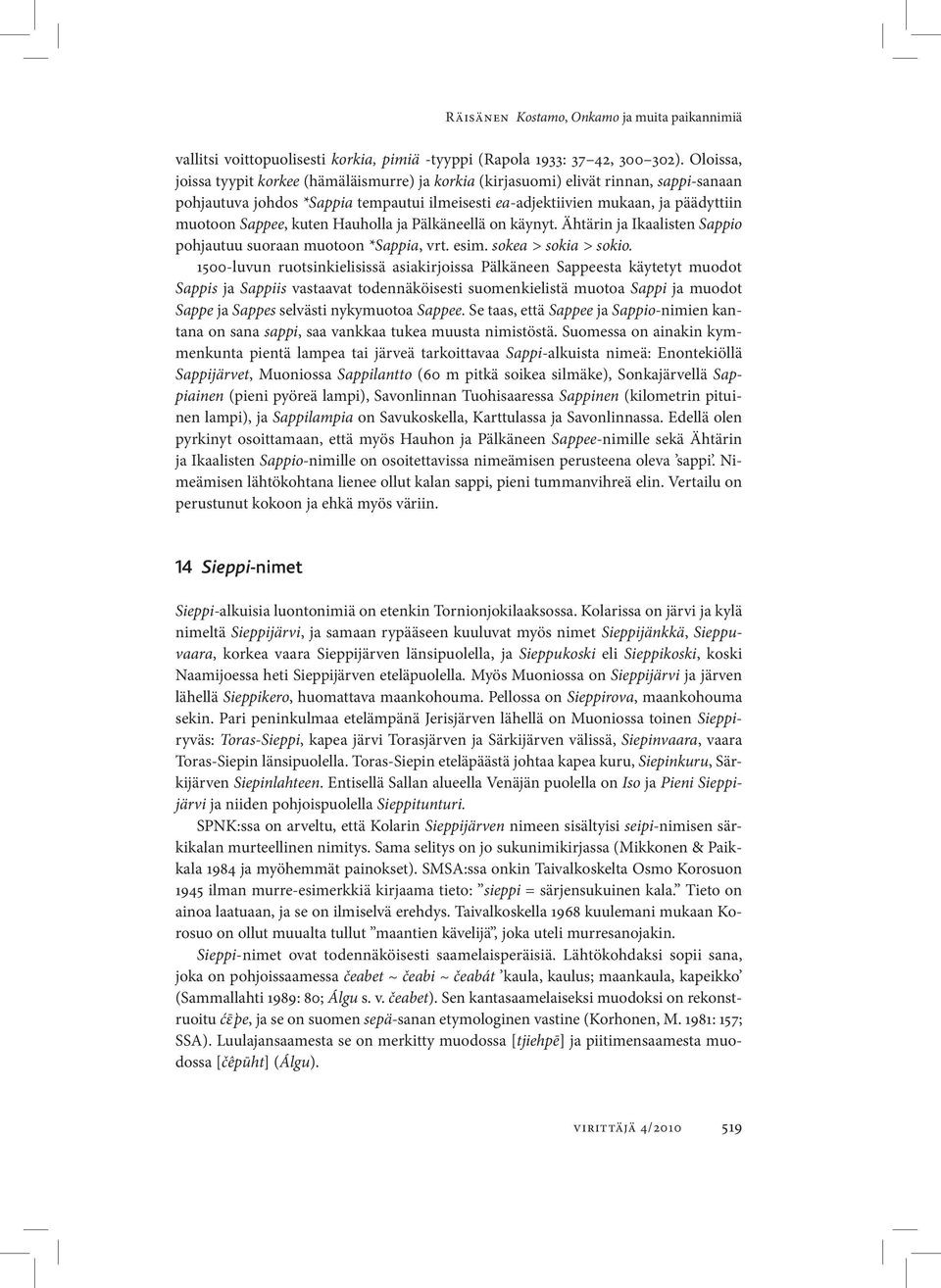 kuten Hauholla ja Pälkäneellä on käynyt. Ähtärin ja Ikaalisten Sappio pohjautuu suoraan muotoon *Sappia, vrt. esim. sokea > sokia > sokio.