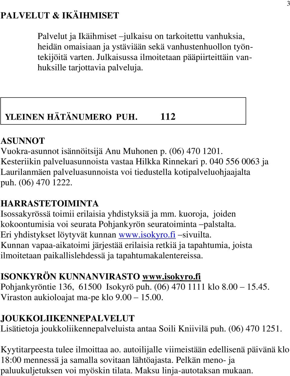 Kesteriikin palveluasunnoista vastaa Hilkka Rinnekari p. 040 556 0063 ja Laurilanmäen palveluasunnoista voi tiedustella kotipalveluohjaajalta puh. (06) 470 1222.