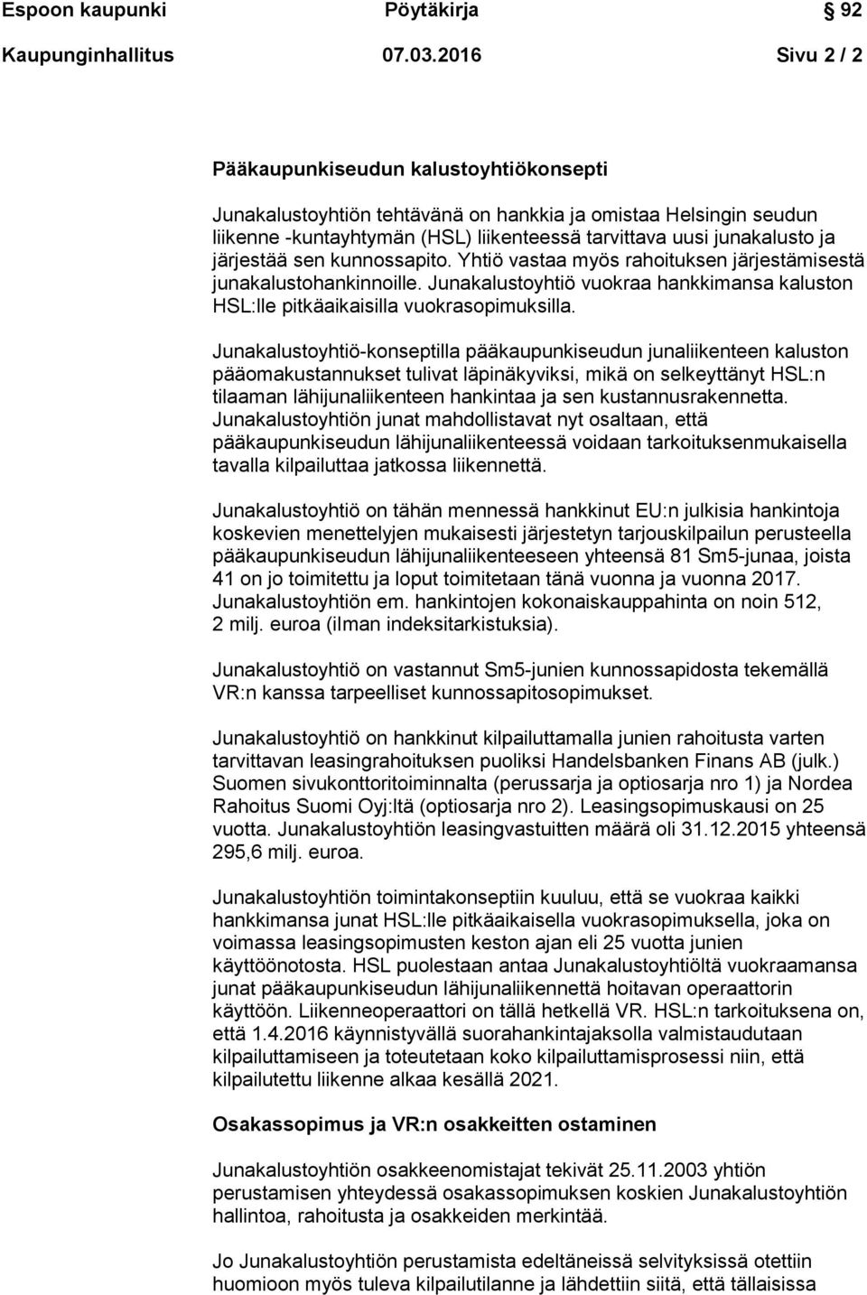 järjestää sen kunnossapito. Yhtiö vastaa myös rahoituksen järjestämisestä junakalustohankinnoille. Junakalustoyhtiö vuokraa hankkimansa kaluston HSL:lle pitkäaikaisilla vuokrasopimuksilla.