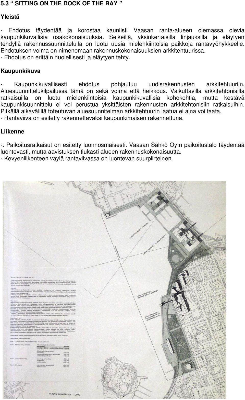 Ehdotuksen voima on nimenomaan rakennuskokonaisuuksien arkkitehtuurissa. - Ehdotus on erittäin huolellisesti ja eläytyen tehty.