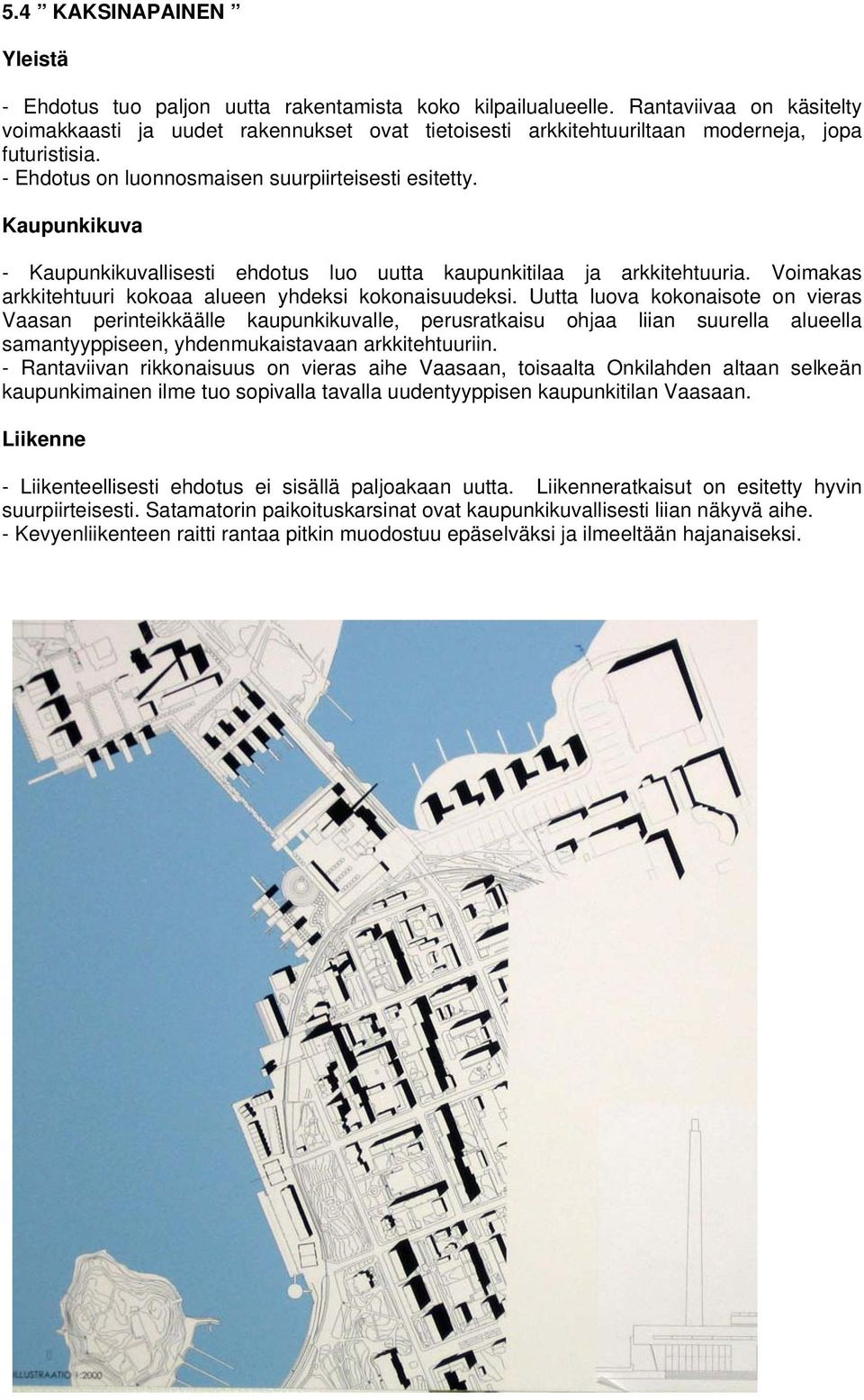 Kaupunkikuva - Kaupunkikuvallisesti ehdotus luo uutta kaupunkitilaa ja arkkitehtuuria. Voimakas arkkitehtuuri kokoaa alueen yhdeksi kokonaisuudeksi.