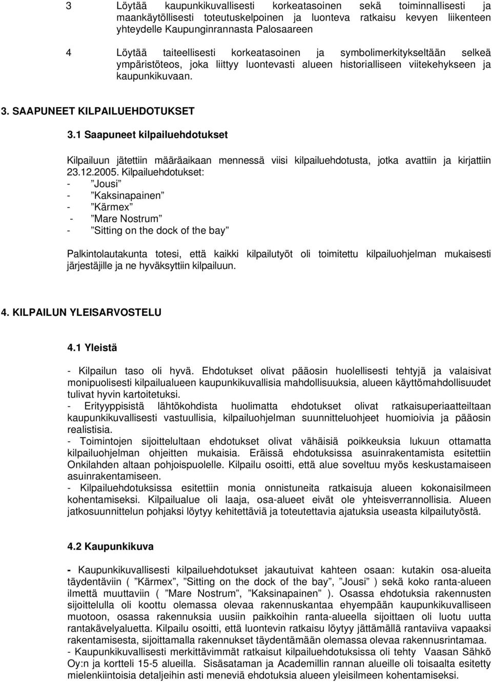1 Saapuneet kilpailuehdotukset Kilpailuun jätettiin määräaikaan mennessä viisi kilpailuehdotusta, jotka avattiin ja kirjattiin 23.12.2005.