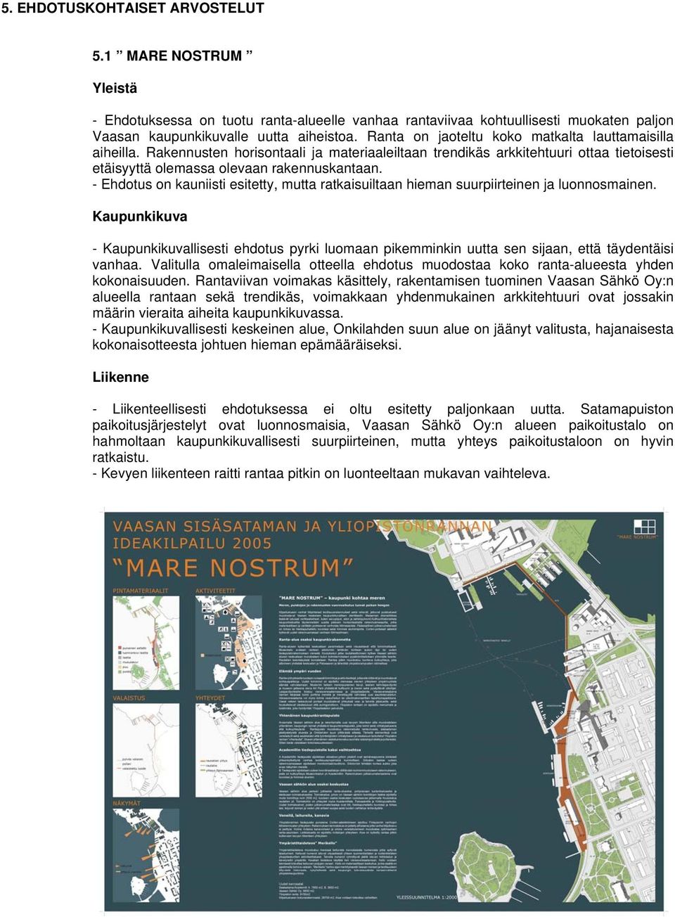 - Ehdotus on kauniisti esitetty, mutta ratkaisuiltaan hieman suurpiirteinen ja luonnosmainen.