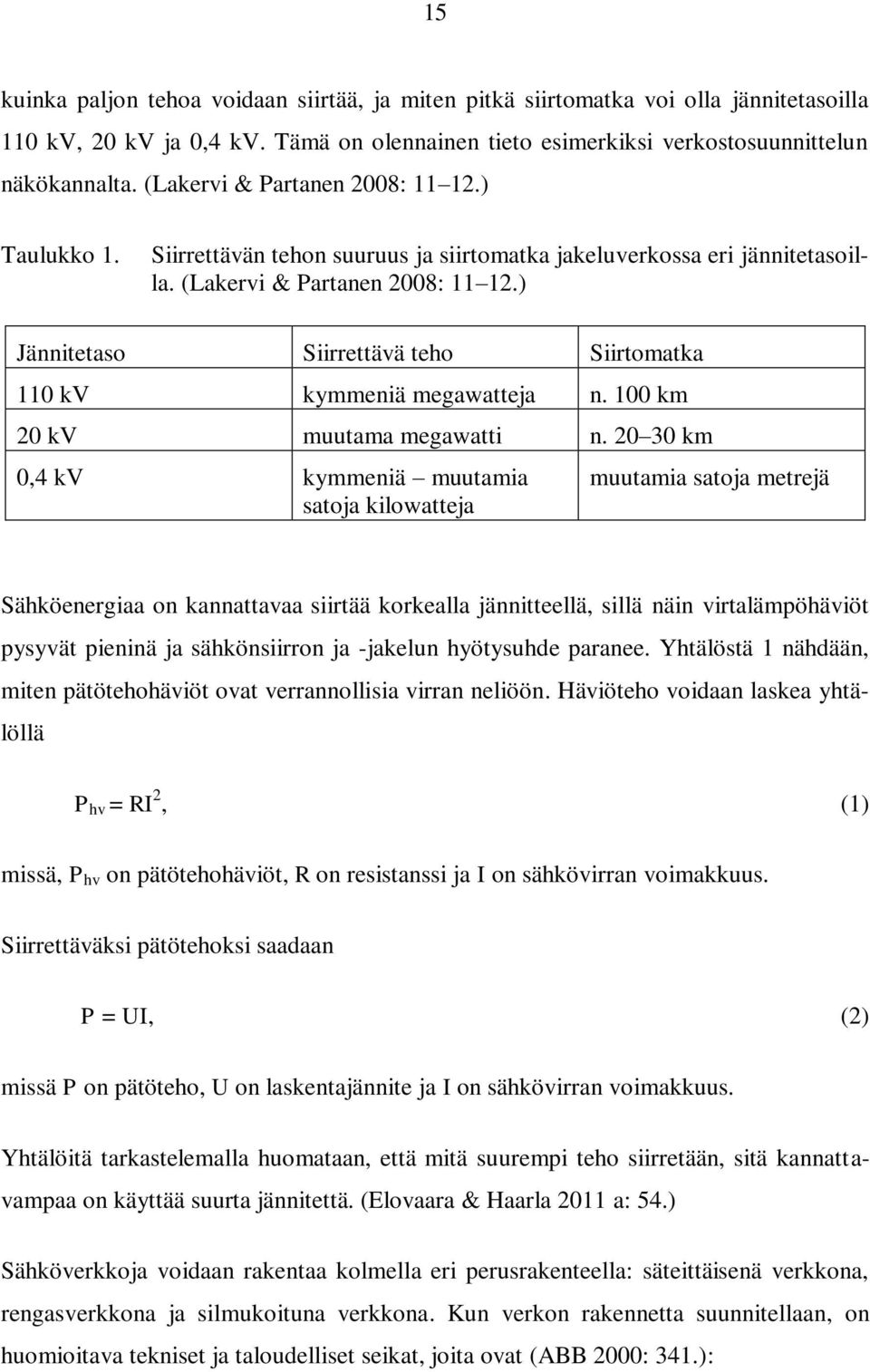 ) Jännitetaso Siirrettävä teho Siirtomatka 110 kv kymmeniä megawatteja n. 100 km 20 kv muutama megawatti n.