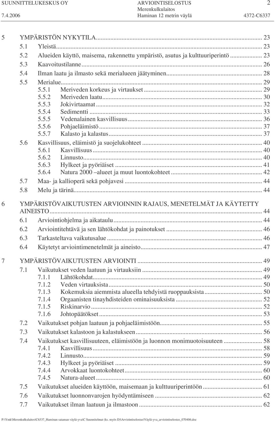 5.5 Vedenalainen kasvillisuus... 36 5.5.6 Pohjaeläimistö... 37 5.5.7 Kalasto ja kalastus... 37 5.6 Kasvillisuus, eläimistö ja suojelukohteet... 40 5.6.1 Kasvillisuus... 40 5.6.2 Linnusto... 40 5.6.3 Hylkeet ja pyöriäiset.