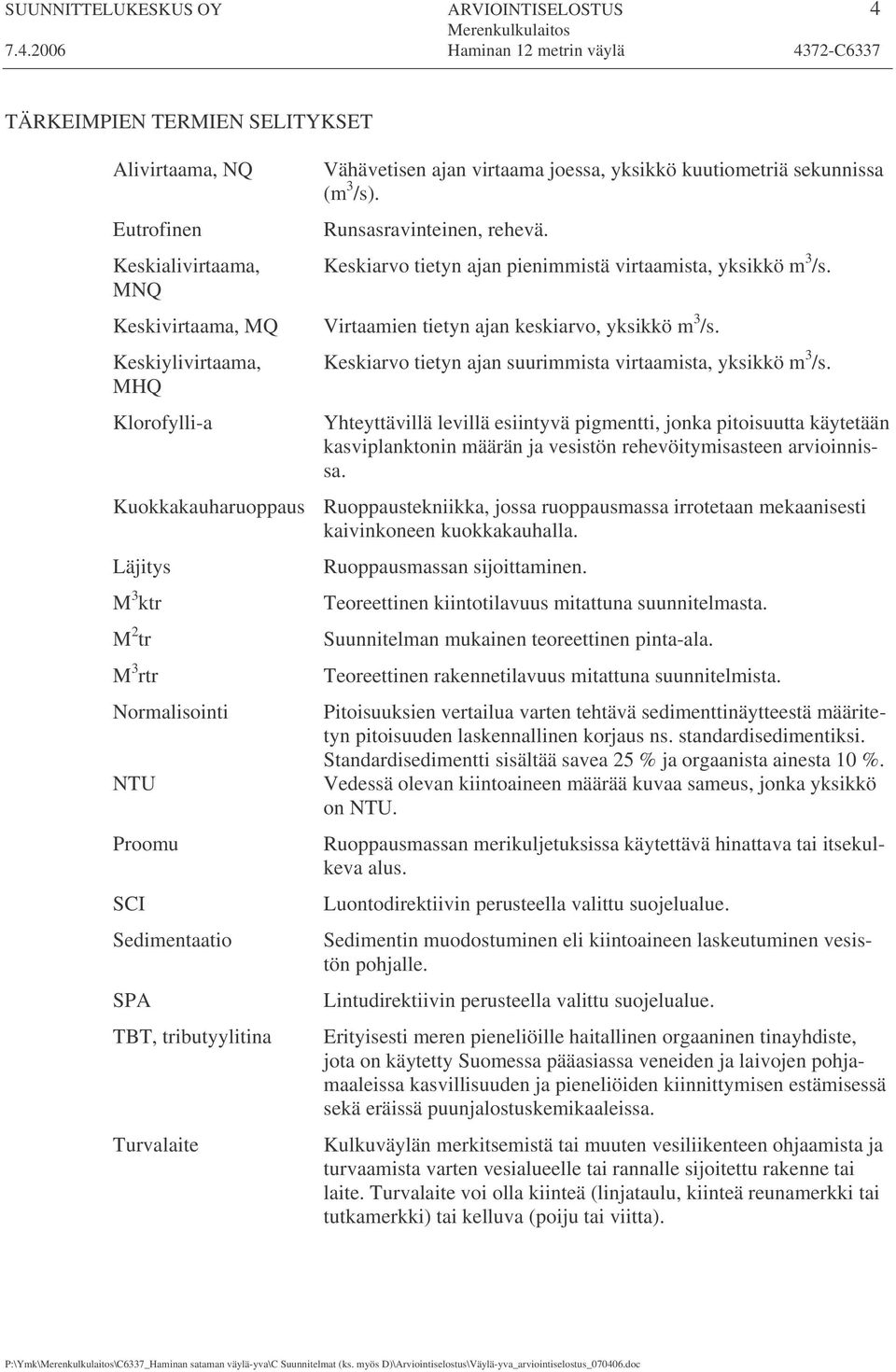 Runsasravinteinen, rehevä. Keskiarvo tietyn ajan pienimmistä virtaamista, yksikkö m 3 /s. Virtaamien tietyn ajan keskiarvo, yksikkö m 3 /s.