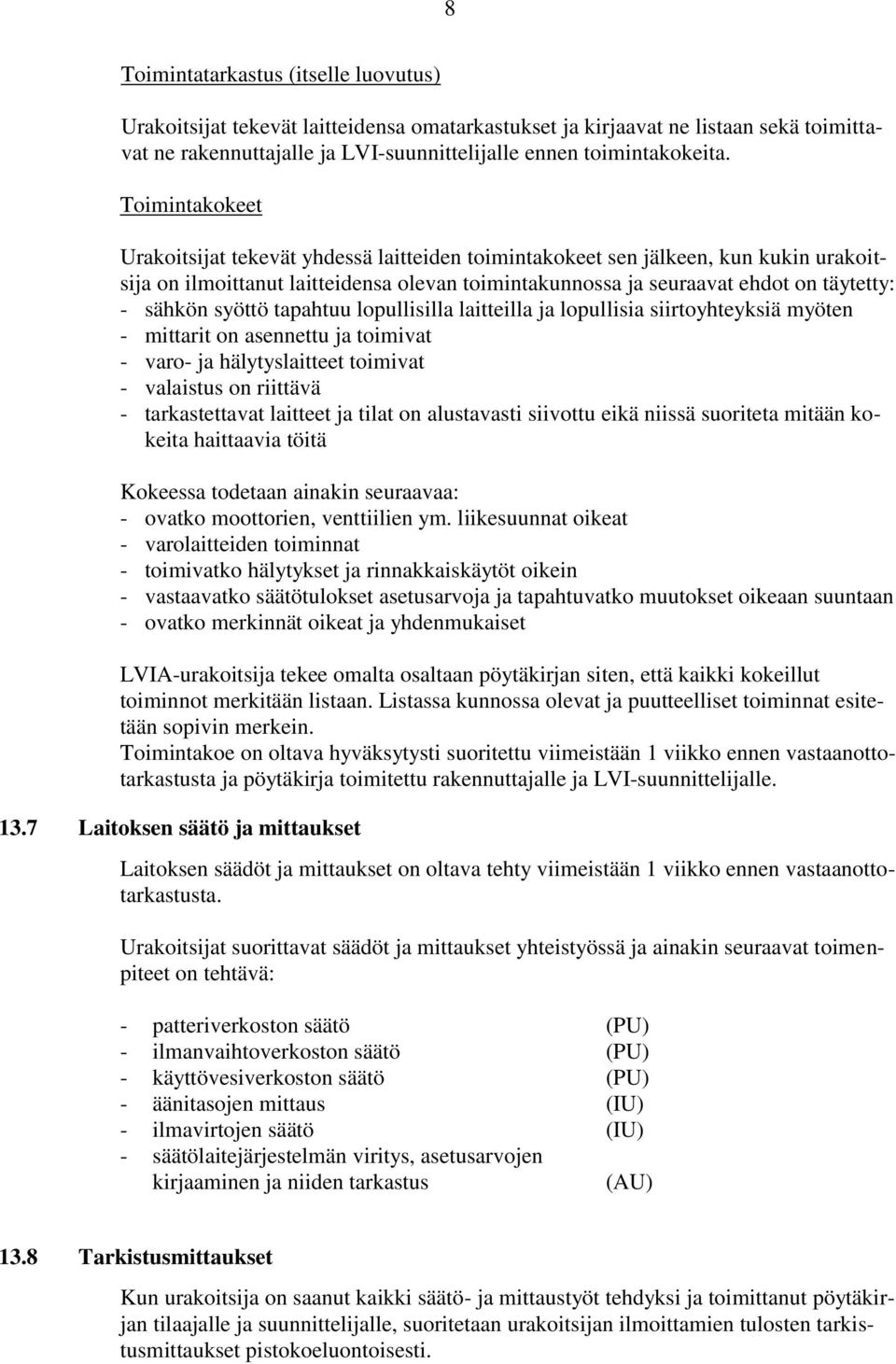 syöttö tapahtuu lopullisilla laitteilla ja lopullisia siirtoyhteyksiä myöten - mittarit on asennettu ja toimivat - varo- ja hälytyslaitteet toimivat - valaistus on riittävä - tarkastettavat laitteet