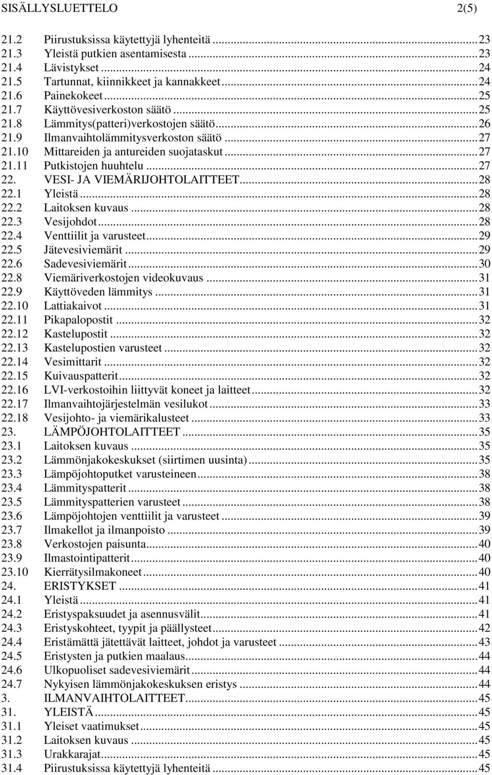 .. 27 22. VESI- JA VIEMÄRIJOHTOLAITTEET... 28 22.1 Yleistä... 28 22.2 Laitoksen kuvaus... 28 22.3 Vesijohdot... 28 22.4 Venttiilit ja varusteet... 29 22.5 Jätevesiviemärit... 29 22.6 Sadevesiviemärit.