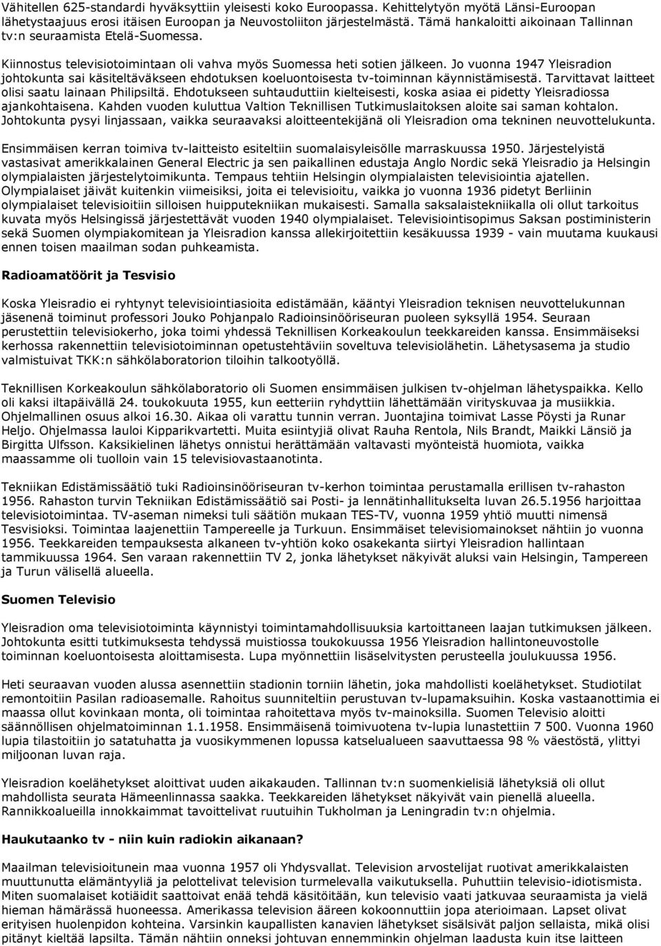 Jo vuonna 1947 Yleisradion johtokunta sai käsiteltäväkseen ehdotuksen koeluontoisesta tv-toiminnan käynnistämisestä. Tarvittavat laitteet olisi saatu lainaan Philipsiltä.