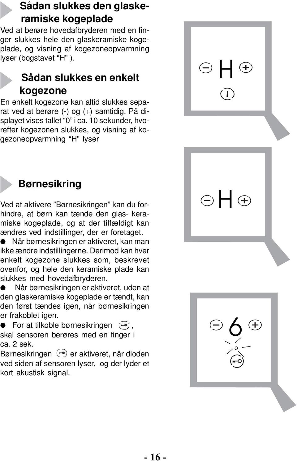 10 sekunder, hvorefter kogezonen slukkes, og visning af kogezoneopvarmning H lyser H Børnesikring Ved at aktivere Børnesikringen kan du forhindre, at børn kan tænde den glas- keramiske kogeplade, og