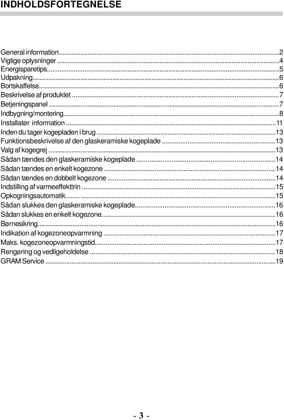 ..14 Sådan tændes en enkelt kogezone...14 Sådan tændes en dobbelt kogezone...14 Indstilling af varmeeffekttrin...15 Opkogningsautomatik......15 Sådan slukkes den glaskeramiske kogeplade.