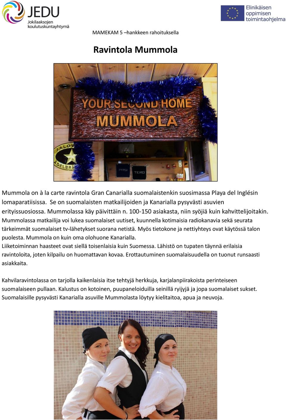 Mummolassa matkailija voi lukea suomalaiset uutiset, kuunnella kotimaisia radiokanavia sekä seurata tärkeimmät suomalaiset tv-lähetykset suorana netistä.