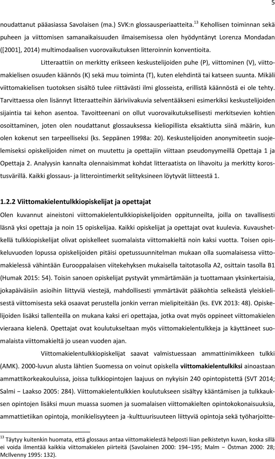 Litteraattiin on merkitty erikseen keskustelijoiden puhe (P), viittominen (V), viittomakielisen osuuden käännös (K) sekä muu toiminta (T), kuten elehdintä tai katseen suunta.