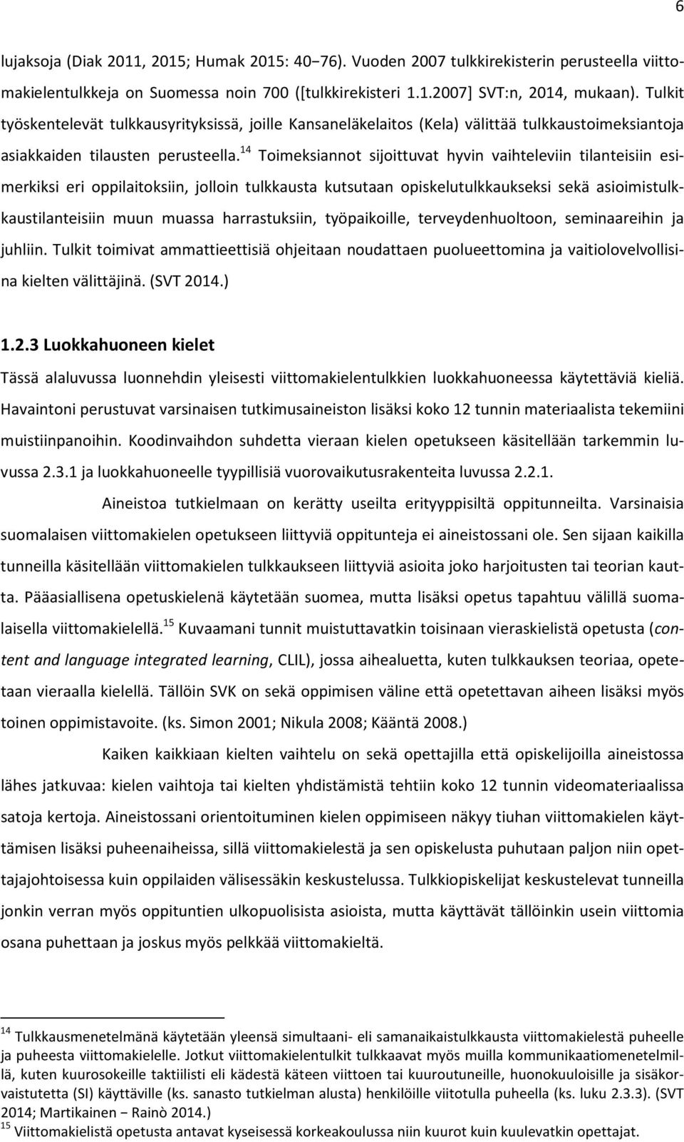 14 Toimeksiannot sijoittuvat hyvin vaihteleviin tilanteisiin esimerkiksi eri oppilaitoksiin, jolloin tulkkausta kutsutaan opiskelutulkkaukseksi sekä asioimistulkkaustilanteisiin muun muassa