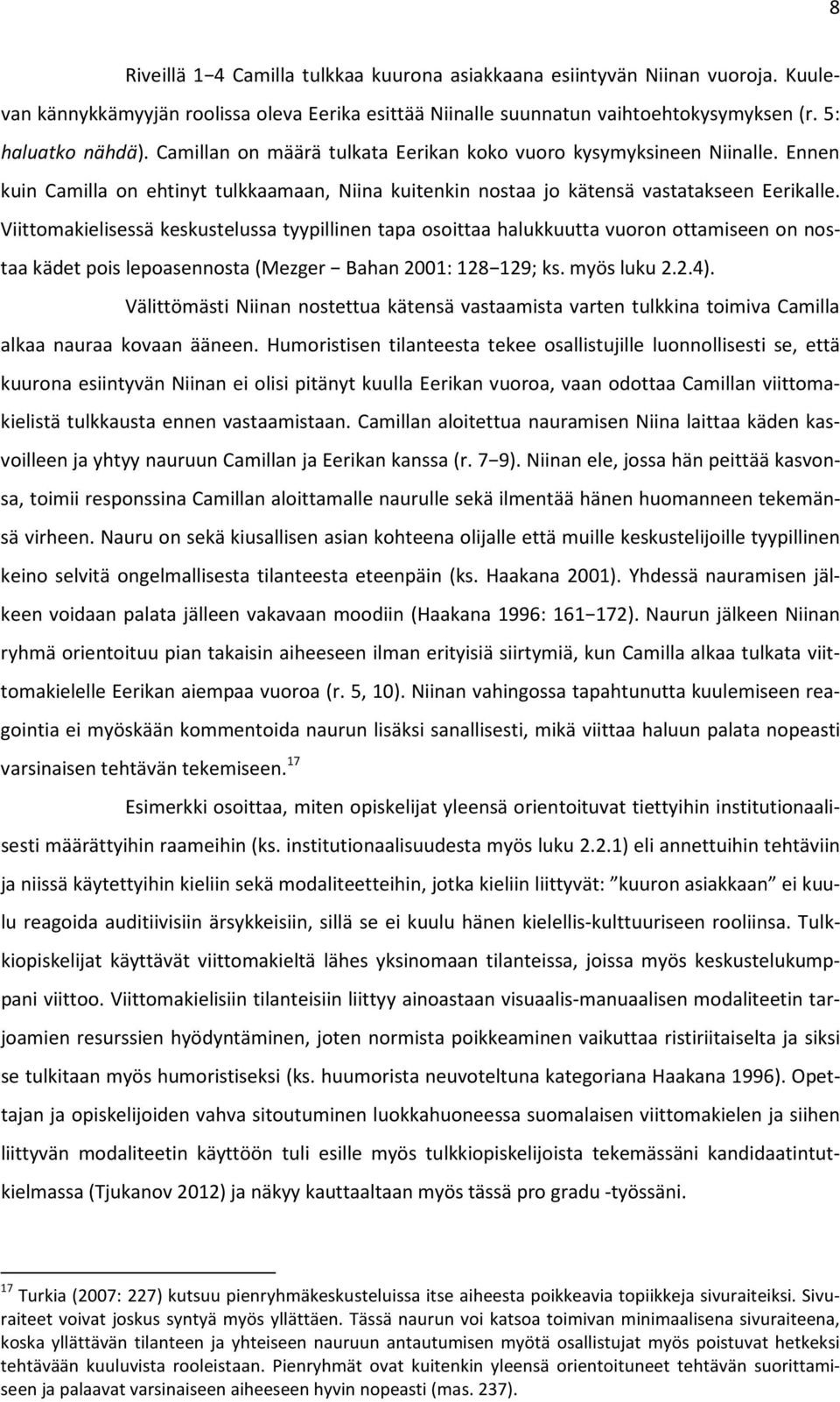 Viittomakielisessä keskustelussa tyypillinen tapa osoittaa halukkuutta vuoron ottamiseen on nostaa kädet pois lepoasennosta (Mezger Bahan 2001: 128 129; ks. myös luku 2.2.4).