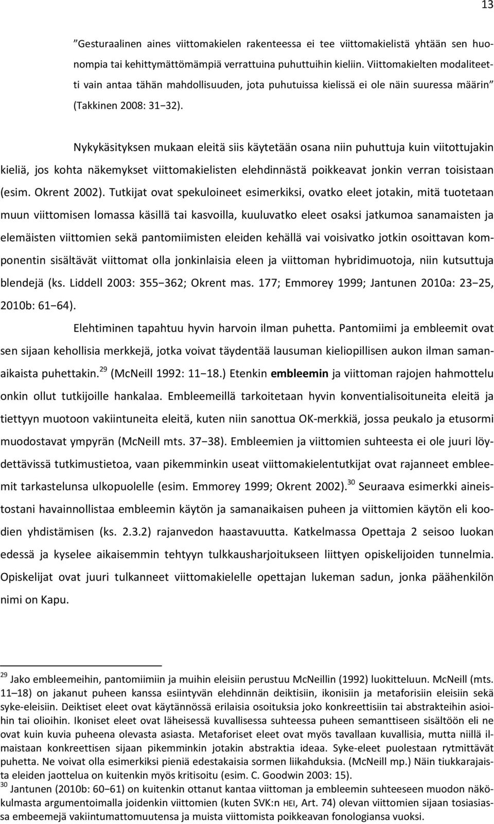 Nykykäsityksen mukaan eleitä siis käytetään osana niin puhuttuja kuin viitottujakin kieliä, jos kohta näkemykset viittomakielisten elehdinnästä poikkeavat jonkin verran toisistaan (esim. Okrent 2002).