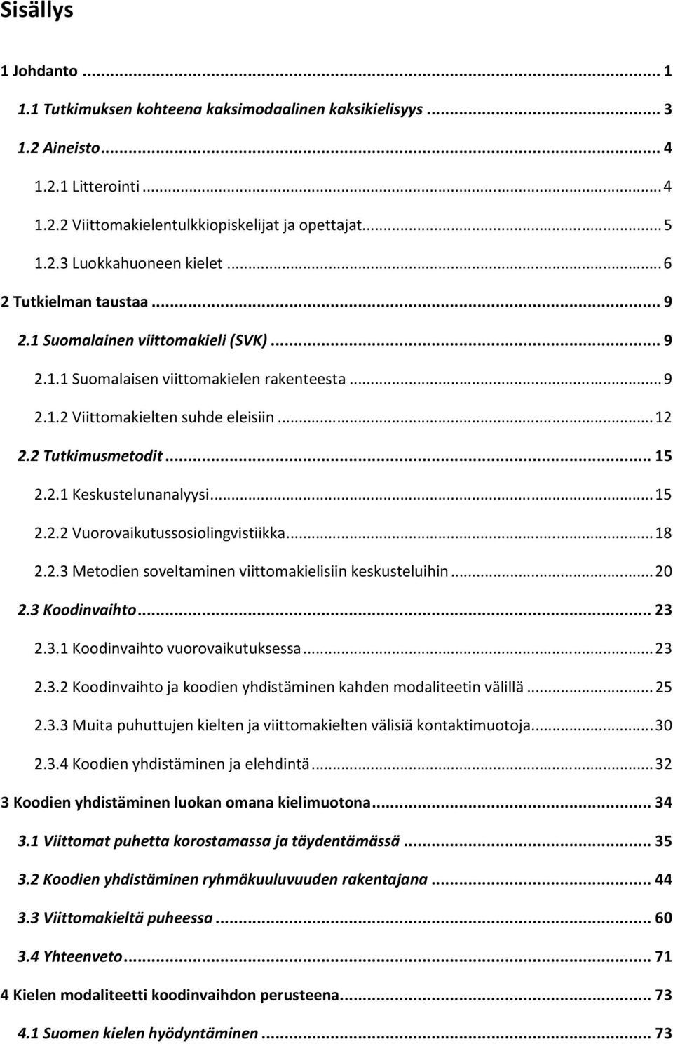 .. 15 2.2.2 Vuorovaikutussosiolingvistiikka... 18 2.2.3 Metodien soveltaminen viittomakielisiin keskusteluihin... 20 2.3 Koodinvaihto... 23 2.3.1 Koodinvaihto vuorovaikutuksessa... 23 2.3.2 Koodinvaihto ja koodien yhdistäminen kahden modaliteetin välillä.