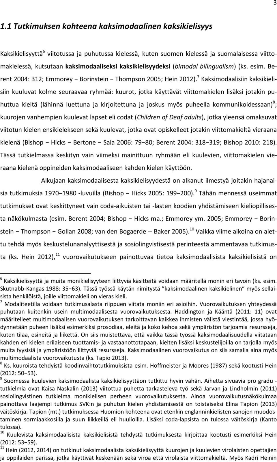 7 Kaksimodaalisiin kaksikielisiin kuuluvat kolme seuraavaa ryhmää: kuurot, jotka käyttävät viittomakielen lisäksi jotakin puhuttua kieltä (lähinnä luettuna ja kirjoitettuna ja joskus myös puheella