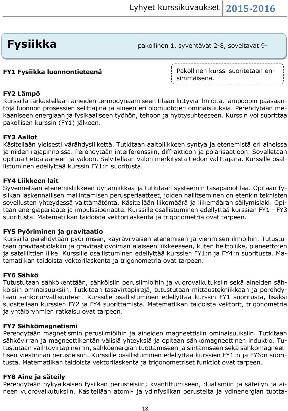 Perehdytään mekaaniseen energiaan ja fysikaaliseen työhön, tehoon ja hyötysuhteeseen. Kurssin voi suorittaa pakollisen kurssin (FY1) jälkeen. FY3 Aallot Käsitellään yleisesti värähdysliikettä.