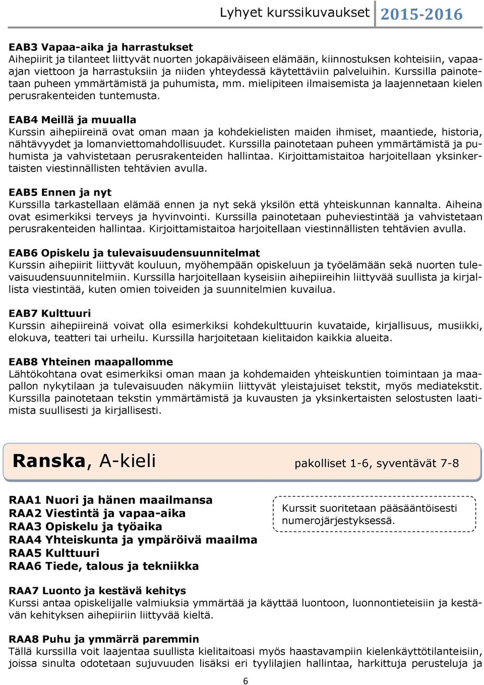 EAB4 Meillä ja muualla Kurssin aihepiireinä ovat oman maan ja kohdekielisten maiden ihmiset, maantiede, historia, nähtävyydet ja lomanviettomahdollisuudet.