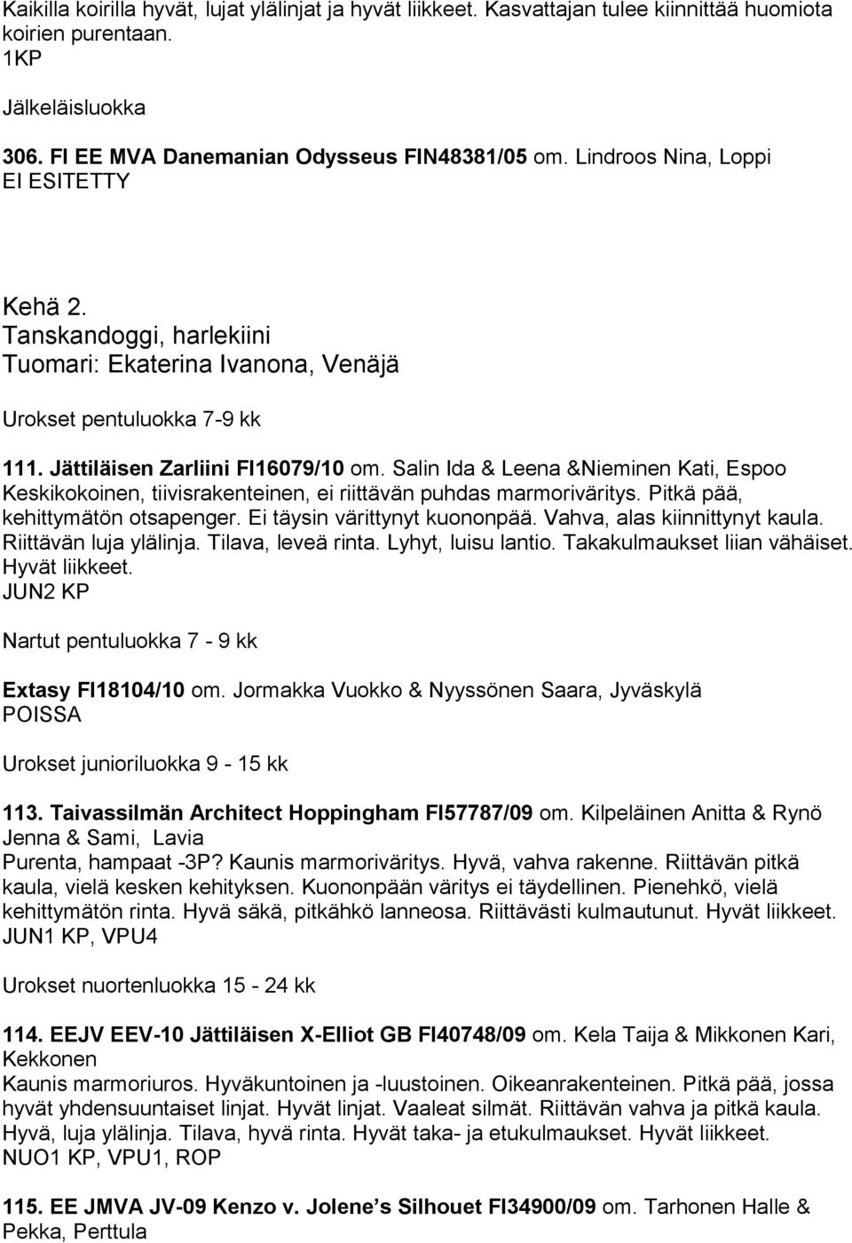 Salin Ida & Leena &Nieminen Kati, Espoo Keskikokoinen, tiivisrakenteinen, ei riittävän puhdas marmoriväritys. Pitkä pää, kehittymätön otsapenger. Ei täysin värittynyt kuononpää.