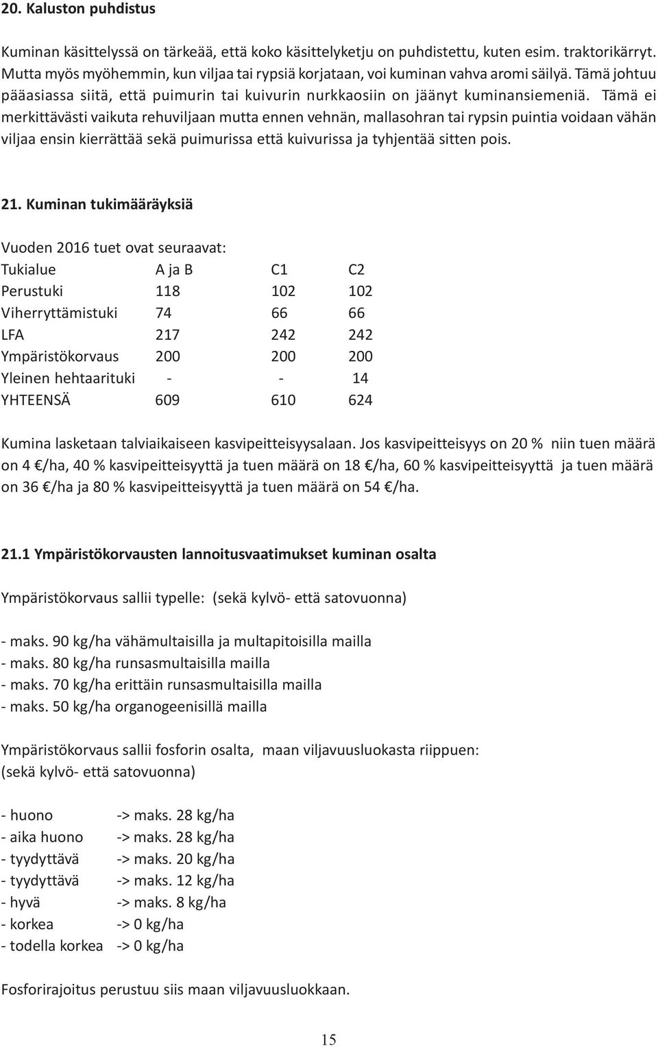 Tämä ei merkittävästi vaikuta rehuviljaan mutta ennen vehnän, mallasohran tai rypsin puintia voidaan vähän viljaa ensin kierrättää sekä puimurissa että kuivurissa ja tyhjentää sitten pois. 21.