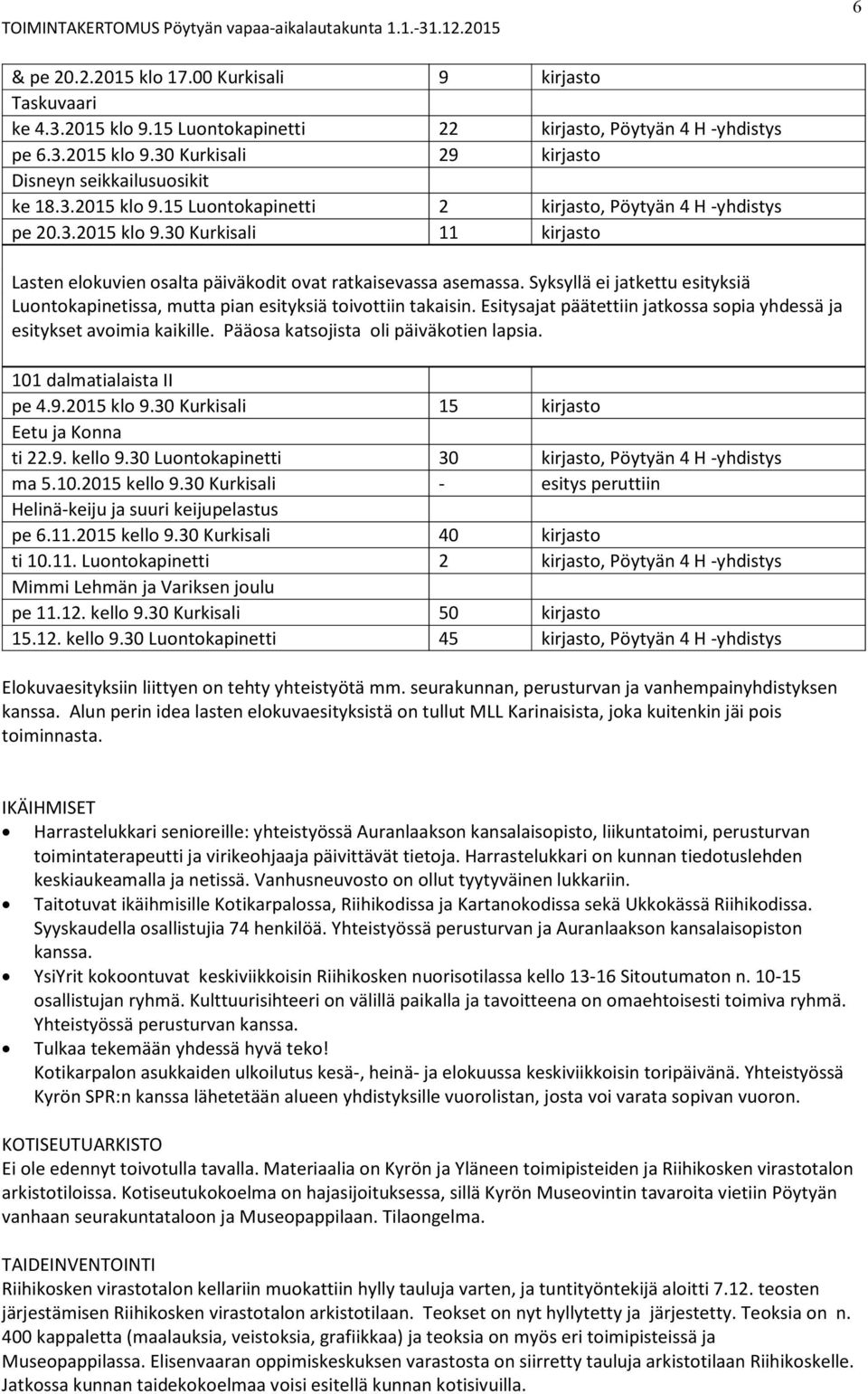 Syksyllä ei jatkettu esityksiä Luontokapinetissa, mutta pian esityksiä toivottiin takaisin. Esitysajat päätettiin jatkossa sopia yhdessä ja esitykset avoimia kaikille.