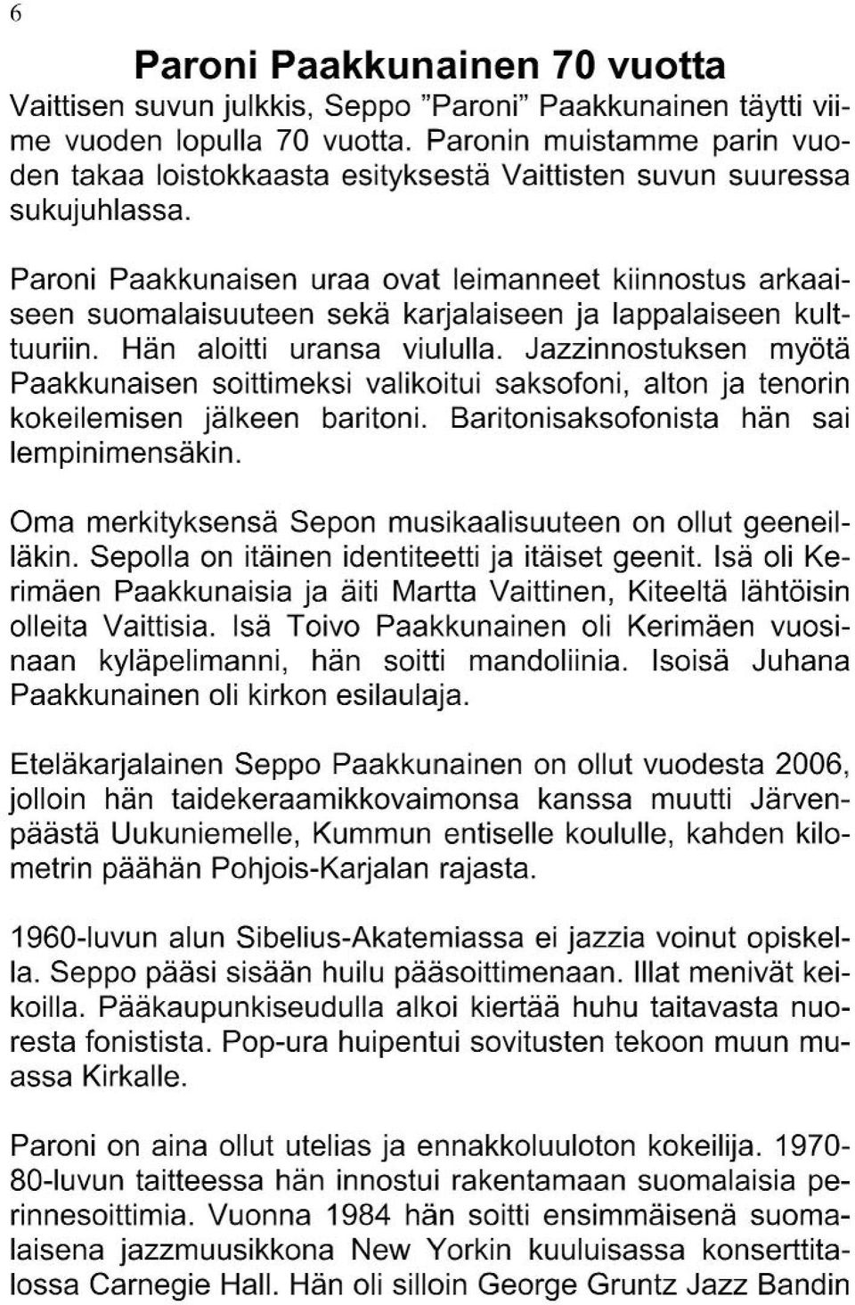 Paroni Paakkunaisen uraa ovat Ieimanneet kiinnostus arkaaiseen suomalaisuuteen sekä karjalaiseen ja Iappalaiseen kulttuuriin. Hän aloitti uransa viululla.