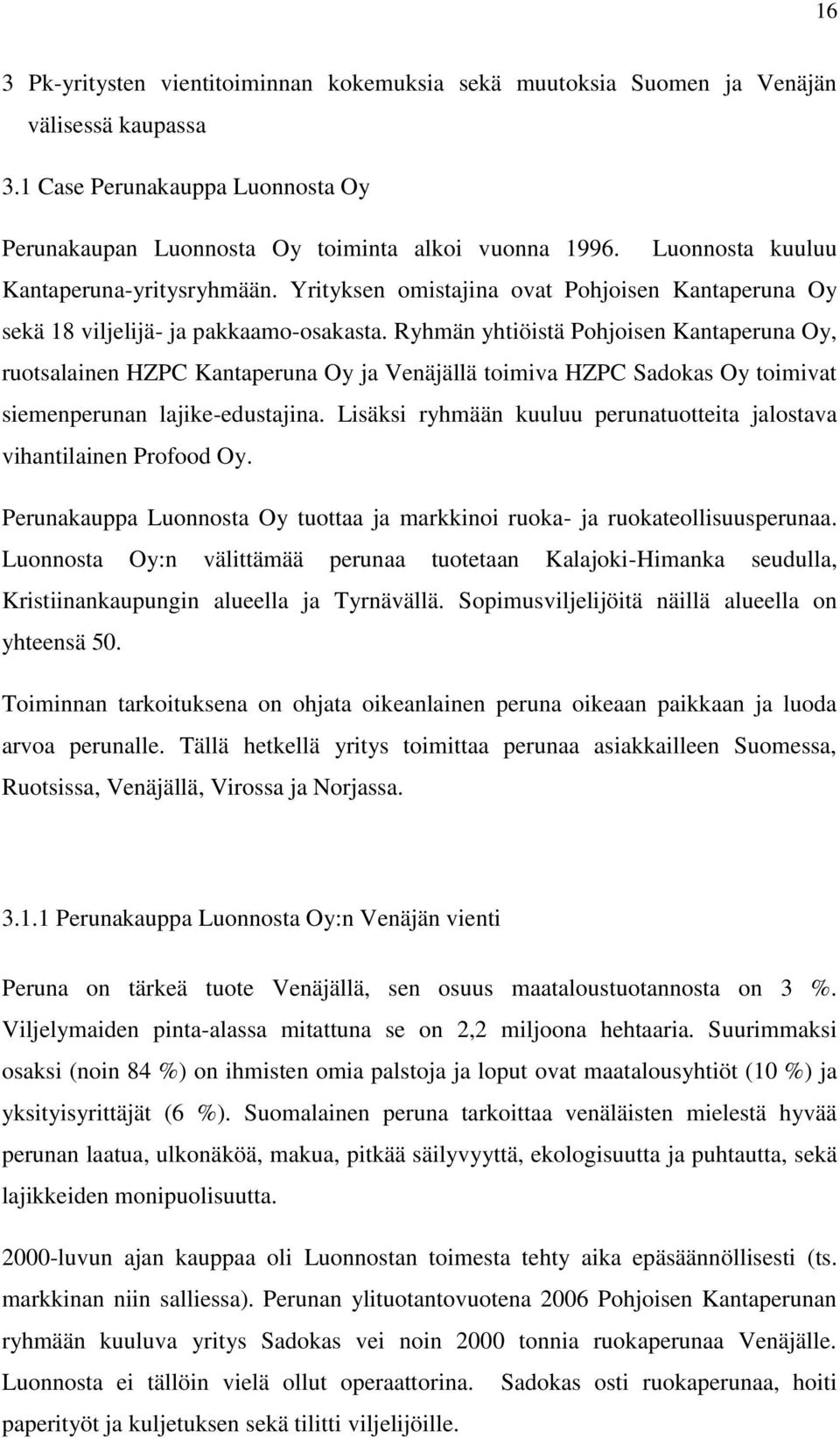 Ryhmän yhtiöistä Pohjoisen Kantaperuna Oy, ruotsalainen HZPC Kantaperuna Oy ja Venäjällä toimiva HZPC Sadokas Oy toimivat siemenperunan lajike-edustajina.