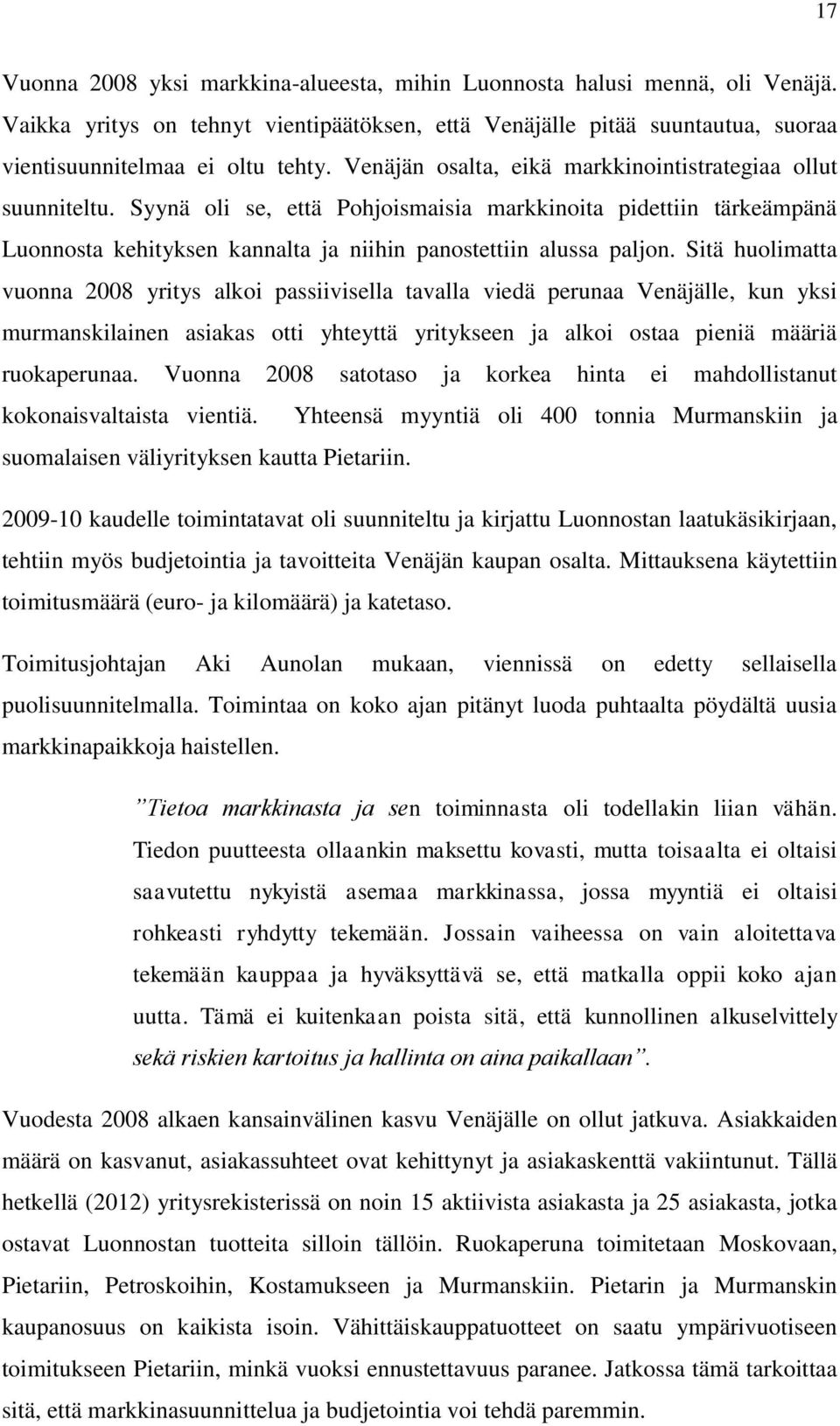 Sitä huolimatta vuonna 2008 yritys alkoi passiivisella tavalla viedä perunaa Venäjälle, kun yksi murmanskilainen asiakas otti yhteyttä yritykseen ja alkoi ostaa pieniä määriä ruokaperunaa.