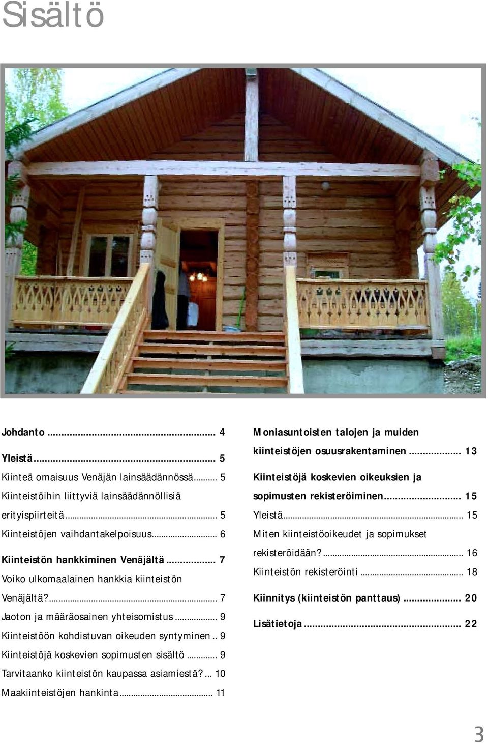 . 9 Kiinteistöjä koskevien sopimusten sisältö... 9 Tarvitaanko kiinteistön kaupassa asiamiestä?... 10 Maakiinteistöjen hankinta... 11 Moniasuntoisten talojen ja muiden kiinteistöjen osuusrakentaminen.