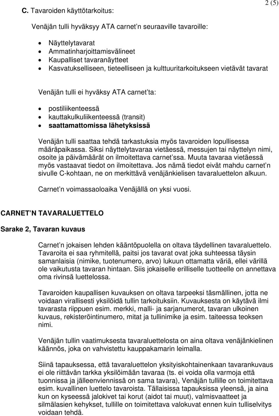 saattaa tehdä tarkastuksia myös tavaroiden lopullisessa määräpaikassa. Siksi näyttelytavaraa vietäessä, messujen tai näyttelyn nimi, osoite ja päivämäärät on ilmoitettava carnet ssa.