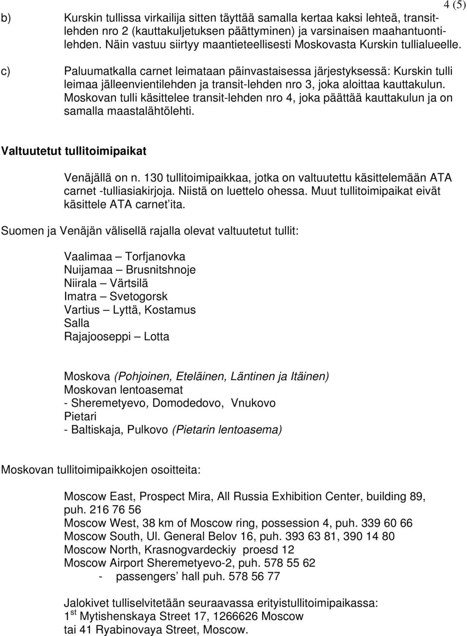 c) Paluumatkalla carnet leimataan päinvastaisessa järjestyksessä: Kurskin tulli leimaa jälleenvientilehden ja transit-lehden nro 3, joka aloittaa kauttakulun.