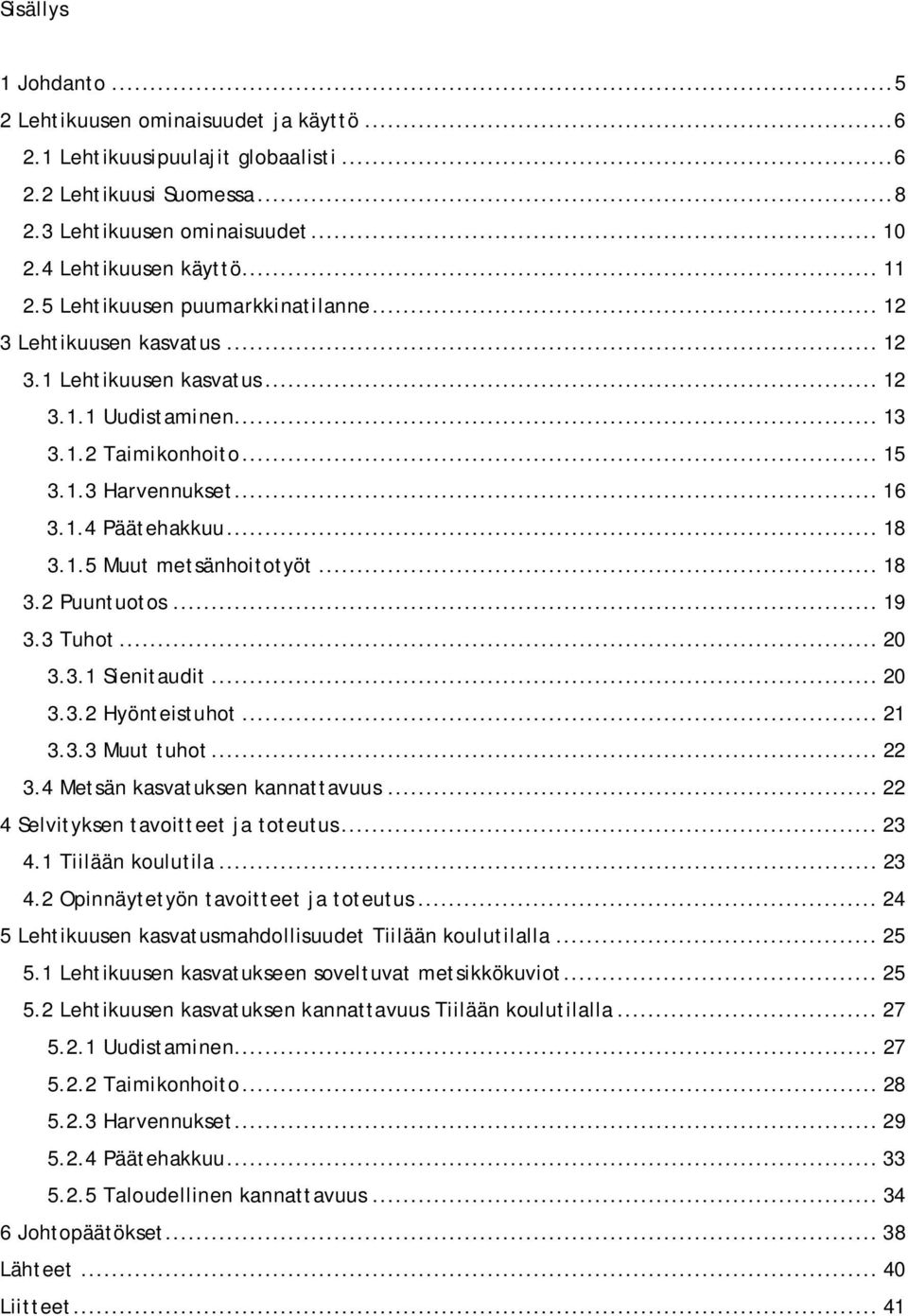 1.5 Muut metsänhoitotyöt... 18 3.2 Puuntuotos... 19 3.3 Tuhot... 20 3.3.1 Sienitaudit... 20 3.3.2 Hyönteistuhot... 21 3.3.3 Muut tuhot... 22 3.4 Metsän kasvatuksen kannattavuus.