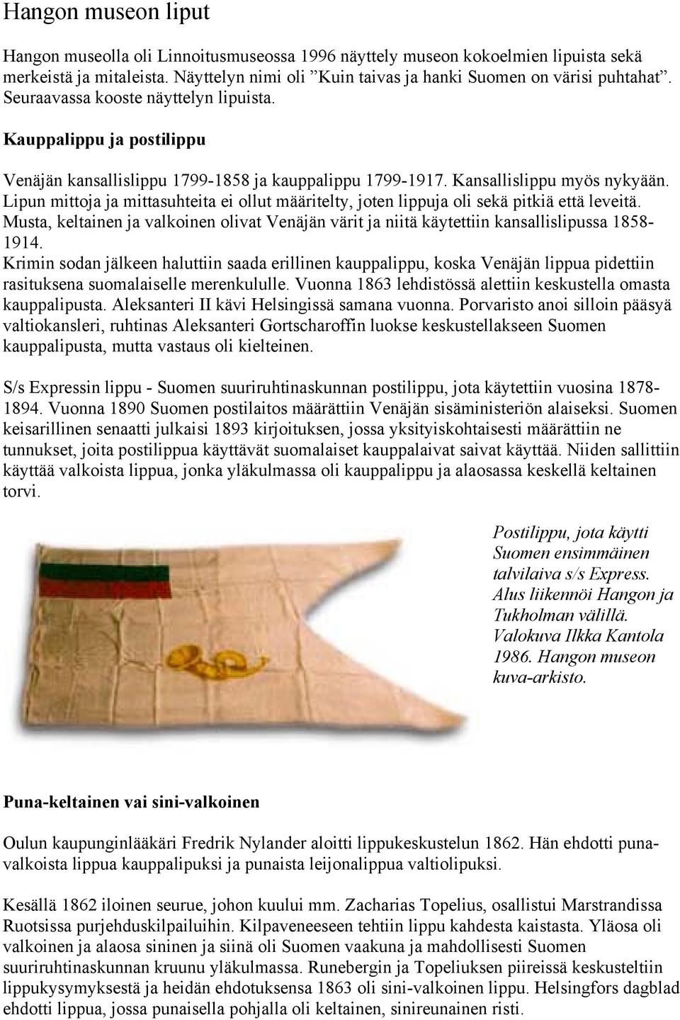 Lipun mittoja ja mittasuhteita ei ollut määritelty, joten lippuja oli sekä pitkiä että leveitä. Musta, keltainen ja valkoinen olivat Venäjän värit ja niitä käytettiin kansallislipussa 1858-1914.