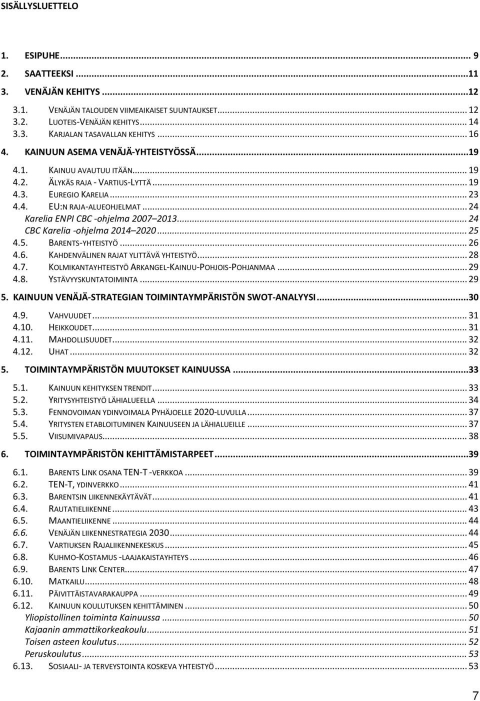 .. 24 Karelia ENPI CBC -ohjelma 2007 2013... 24 CBC Karelia -ohjelma 2014 2020... 25 4.5. BARENTS-YHTEISTYÖ... 26 4.6. KAHDENVÄLINEN RAJAT YLITTÄVÄ YHTEISTYÖ... 28 4.7. KOLMIKANTAYHTEISTYÖ ARKANGEL-KAINUU-POHJOIS-POHJANMAA.