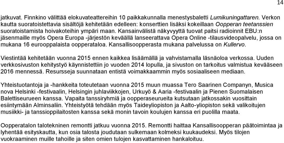 Kansainvälistä näkyvyyttä tuovat paitsi radioinnit EBU:n jäsenmaille myös Opera Europa -järjestön keväällä lanseerattava Opera Online -tilausvideopalvelu, jossa on mukana 16 eurooppalaista