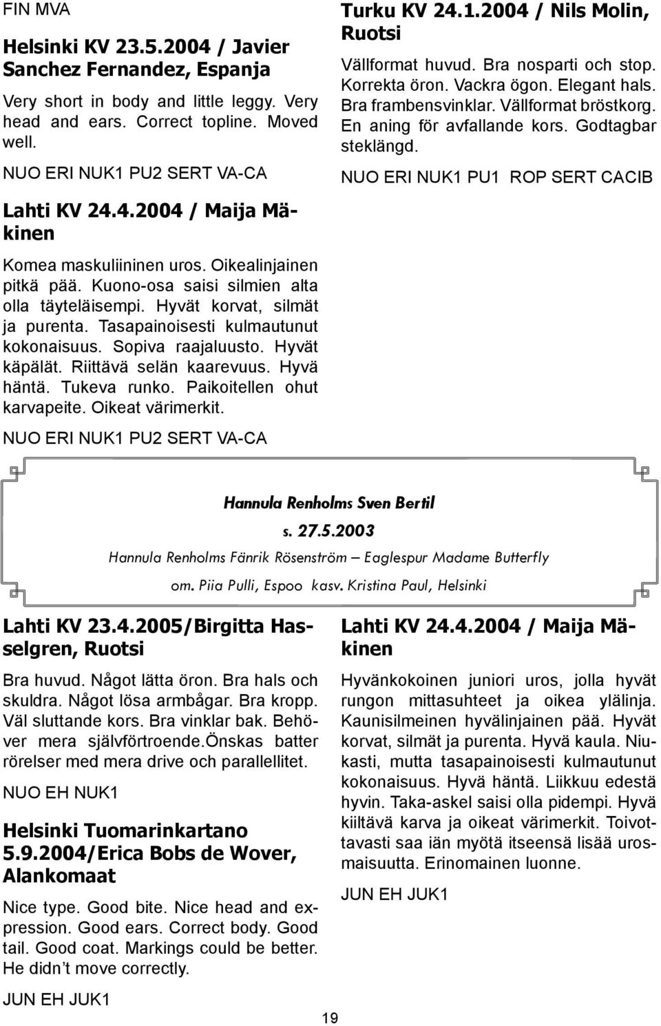 En aning för avfallande kors. Godtagbar steklängd. NUO ERI NUK1 PU1 ROP SERT CACIB Lahti KV 24.4.2004 / Maija Mäkinen Komea maskuliininen uros. Oikealinjainen pitkä pää.
